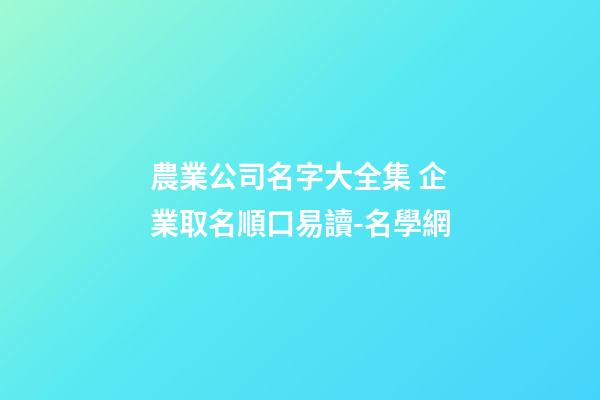 農業公司名字大全集 企業取名順口易讀-名學網